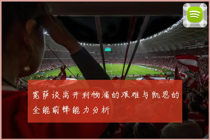 宽萨谈离开利物浦的艰难与凯恩的全能前锋能力分析