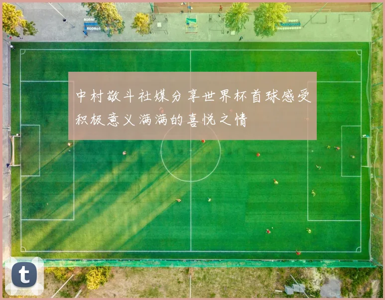 中村敬斗社媒分享世界杯首球感受积极意义满满的喜悦之情