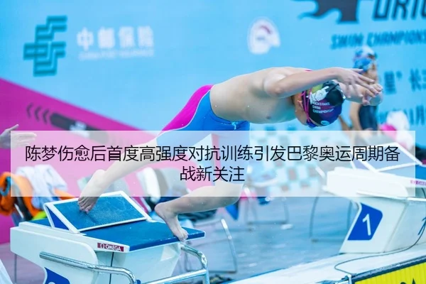 陈梦伤愈后首度高强度对抗训练引发巴黎奥运周期备战新关注